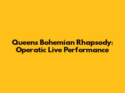 Queen's Bohemian Rhapsody: Operatic Live Performance