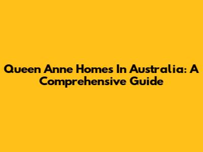 Queen Anne Homes In Australia: A Comprehensive Guide