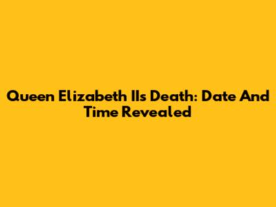 Queen Elizabeth II's Death: Date And Time Revealed