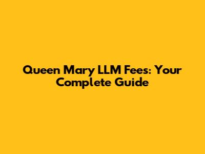 Queen Mary LLM Fees: Your Complete Guide