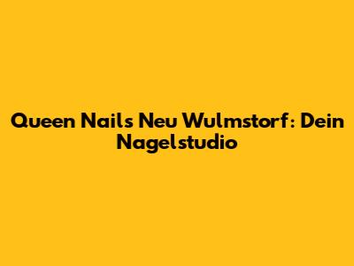 Queen Nails Neu Wulmstorf: Dein Nagelstudio