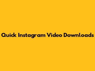Quick Instagram Video Downloads