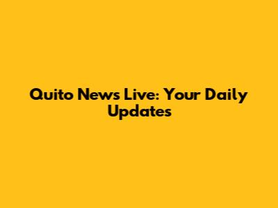 Quito News Live: Your Daily Updates
