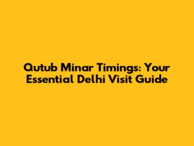 Qutub Minar Timings: Your Essential Delhi Visit Guide