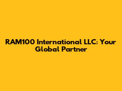 RAM100 International LLC: Your Global Partner