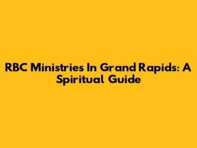 RBC Ministries In Grand Rapids: A Spiritual Guide