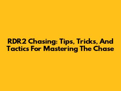 RDR2 Chasing: Tips, Tricks, And Tactics For Mastering The Chase