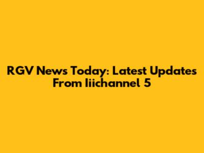 RGV News Today: Latest Updates From Iiichannel 5