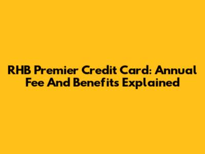 RHB Premier Credit Card: Annual Fee And Benefits Explained