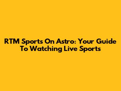 RTM Sports On Astro: Your Guide To Watching Live Sports