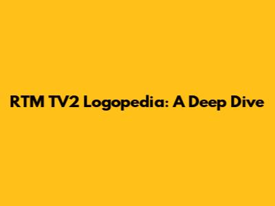 RTM TV2 Logopedia: A Deep Dive