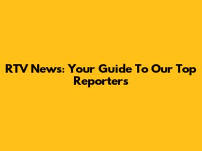 RTV News: Your Guide To Our Top Reporters