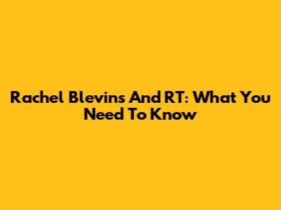 Rachel Blevins And RT: What You Need To Know