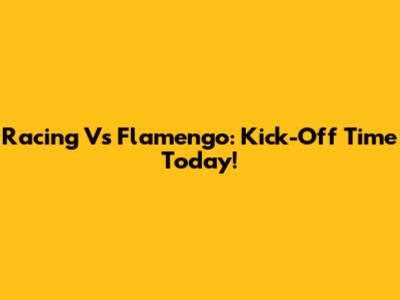 Racing Vs Flamengo: Kick-Off Time Today!