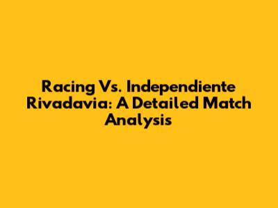 Racing Vs. Independiente Rivadavia: A Detailed Match Analysis
