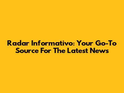 Radar Informativo: Your Go-To Source For The Latest News