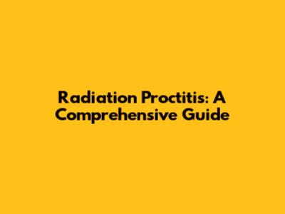 Radiation Proctitis: A Comprehensive Guide