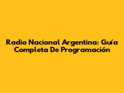 Radio Nacional Argentina: Guía Completa De Programación