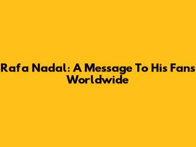 Rafa Nadal: A Message To His Fans Worldwide