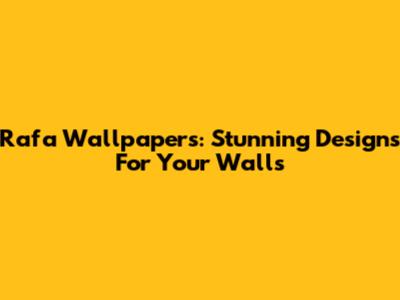 Rafa Wallpapers: Stunning Designs For Your Walls