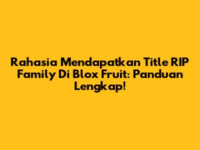 Rahasia Mendapatkan Title RIP Family Di Blox Fruit: Panduan Lengkap!