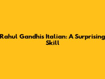 Rahul Gandhi's Italian: A Surprising Skill