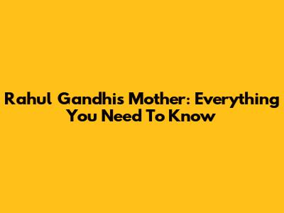 Rahul Gandhi's Mother: Everything You Need To Know