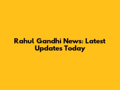 Rahul Gandhi News: Latest Updates Today