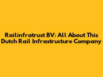 Railinfratrust BV: All About This Dutch Rail Infrastructure Company