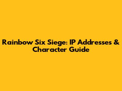 Rainbow Six Siege: IP Addresses & Character Guide