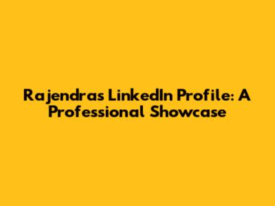 Rajendra's LinkedIn Profile: A Professional Showcase