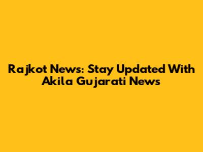 Rajkot News: Stay Updated With Akila Gujarati News