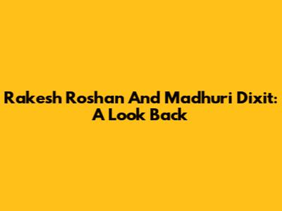 Rakesh Roshan And Madhuri Dixit: A Look Back