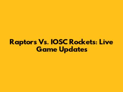 Raptors Vs. IOSC Rockets: Live Game Updates