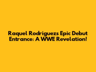 Raquel Rodriguez's Epic Debut Entrance: A WWE Revelation!