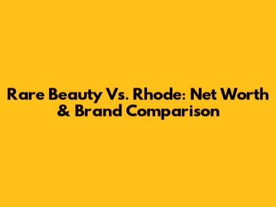 Rare Beauty Vs. Rhode: Net Worth & Brand Comparison