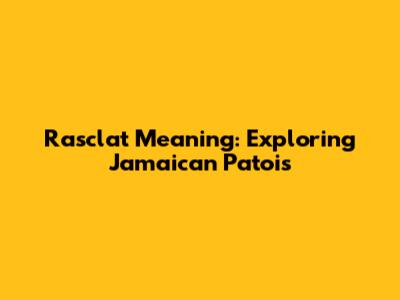 Rasclat Meaning: Exploring Jamaican Patois