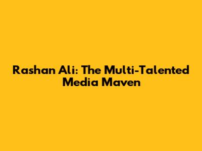 Rashan Ali: The Multi-Talented Media Maven