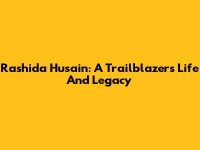 Rashida Husain: A Trailblazer's Life And Legacy