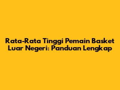 Rata-Rata Tinggi Pemain Basket Luar Negeri: Panduan Lengkap