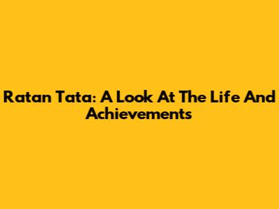 Ratan Tata: A Look At The Life And Achievements