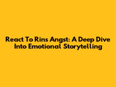 React To Rin's Angst: A Deep Dive Into Emotional Storytelling