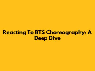 Reacting To BTS Choreography: A Deep Dive