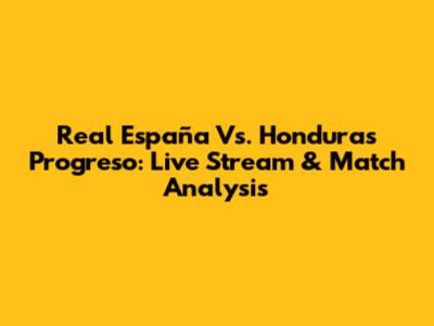 Real España Vs. Honduras Progreso: Live Stream & Match Analysis