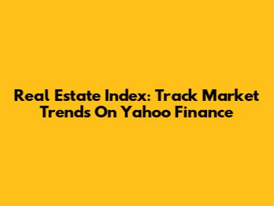 Real Estate Index: Track Market Trends On Yahoo Finance