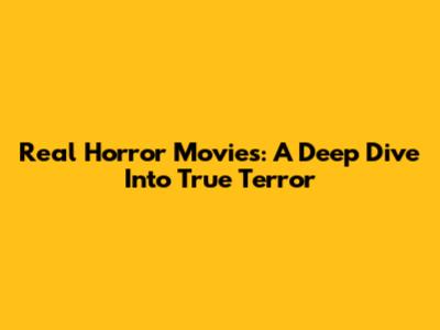 Real Horror Movies: A Deep Dive Into True Terror
