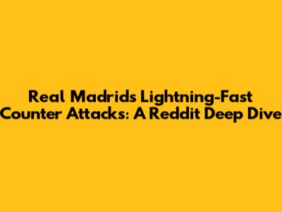 Real Madrid's Lightning-Fast Counter Attacks: A Reddit Deep Dive