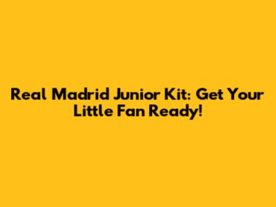 Real Madrid Junior Kit: Get Your Little Fan Ready!