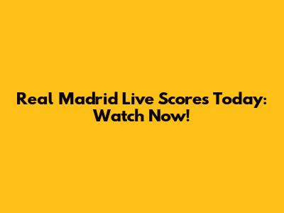 Real Madrid Live Scores Today: Watch Now!