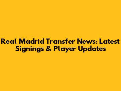 Real Madrid Transfer News: Latest Signings & Player Updates